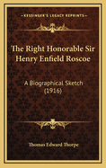 The Right Honorable Sir Henry Enfield Roscoe: A Biographical Sketch (1916)