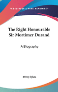 The Right Honourable Sir Mortimer Durand: A Biography