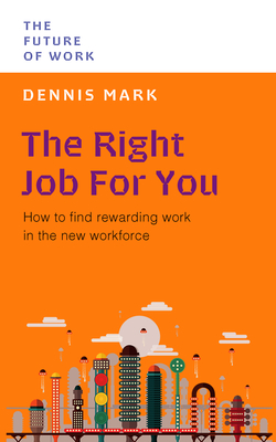 The Right Job for You: How to Find Rewarding Work in the New Workforce - Mark, Dennis