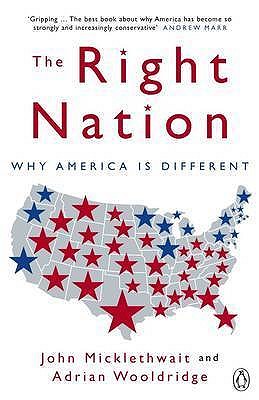 The Right Nation: Why America is Different - Wooldridge, Adrian, and Micklethwait, John