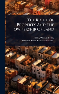 The Right Of Property And The Ownership Of Land - Harris, William Torrey 1835-1909 (Creator), and American Social Science Association (Creator)