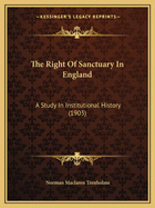 The Right Of Sanctuary In England: A Study In Institutional History (1903)