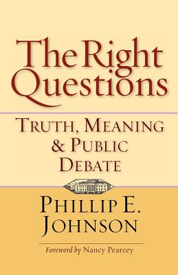 The Right Questions: Truth, Meaning & Public Debate - Johnson, Phillip E, and Pearcey, Nancy (Foreword by)