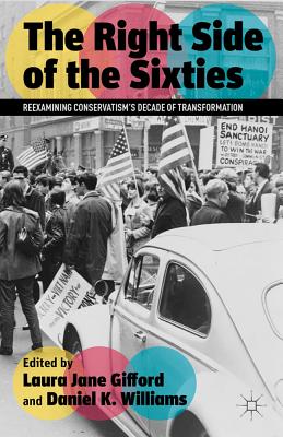 The Right Side of the Sixties: Reexamining Conservatism's Decade of Transformation - Gifford, Laura Jane, and Williams, Daniel K.