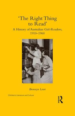 'The Right Thing to Read': A History of Australian Girl-Readers, 1910-1960 - Lowe, Bronwyn