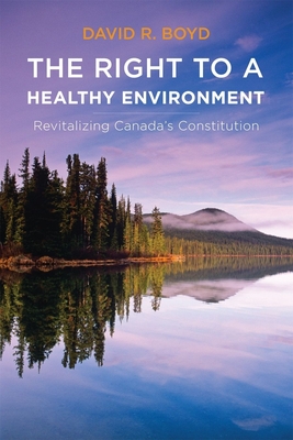 The Right to a Healthy Environment: Revitalizing Canada's Constitution - Boyd, David R