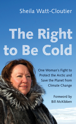 The Right to Be Cold: One Woman's Fight to Protect the Arctic and Save the Planet from Climate Change - Watt-Cloutier, Sheila, and McKibben, Bill (Foreword by)