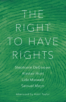 The Right to Have Rights - DeGooyer, Stephanie, and Moyn, Samuel, and Hunt, Alastair