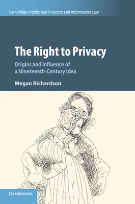 The Right to Privacy: Origins and Influence of a Nineteenth-Century Idea - Richardson, Megan