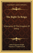 The Right to Reign: A Romance of the Kingdom of Drecq