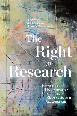 The Right to Research: Historical Narratives by Refugee and Global South Researchers Volume 10 - Reed, Kate (Editor), and Schenck, Marcia C (Editor)