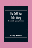 The Right Way To Do Wrong: An Expos Of Successful Criminals