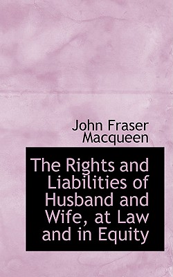 The Rights and Liabilities of Husband and Wife, at Law and in Equity - Macqueen, John Fraser