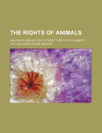 The Rights of Animals: And Man's Obligation to Treat Them with Humanity
