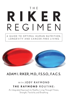 The Riker Regimen: A Guide to Optimal Human Nutrition, Longevity, and Cancer-Free Living - Riker, F S S O, and Raymond, Jody (Contributions by)
