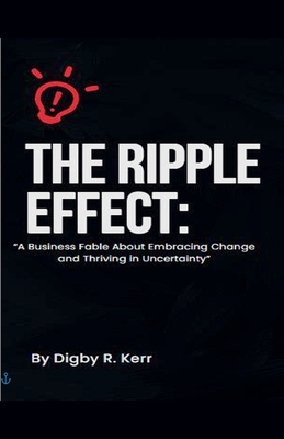 The Ripple Effect: "A Fable About Embracing Change and Thriving in Uncertainty" - Kerr, Digby R