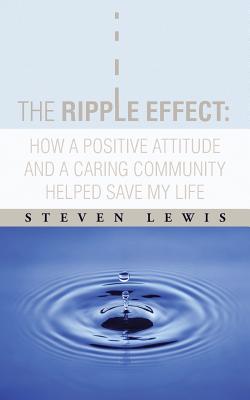 The Ripple Effect: How a Positive Attitude and a Caring Community Helped Save My Life - Lewis, Steven