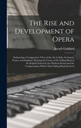 The Rise and Development of Opera; Embracing a Comparative View of the art in Italy, Germany, France and England, Showing the Cause of the Falling Back of the English School in the Modern Period and the Compensation Which That Falling Back Involved