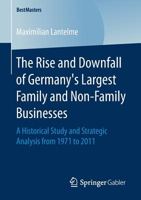 The Rise and Downfall of Germany's Largest Family and Non-Family Businesses: A Historical Study and Strategic Analysis from 1971 to 2011 - Lantelme, Maximilian