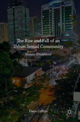 The Rise and Fall of an Urban Sexual Community: Malate (Dis)Placed - Collins, Dana
