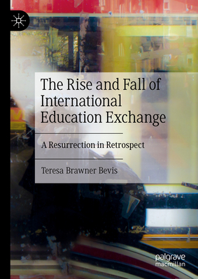 The Rise and Fall of International Education Exchange: A Resurrection in Retrospect - Bevis, Teresa Brawner