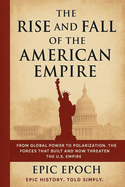 The Rise and Fall of the American Empire: From Global Power to Polarization. The Forces That Built and Now Threaten the U.S. Empire