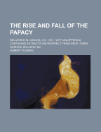 The Rise and Fall of the Papacy: Delivered in London, A.D. 1701: With an Appendix Containing Extracts on Prophecy from Mede, Owen, Durham, Willison, &C