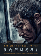 The Rise and Fall of the Samurai: The History of Japan seen Through the Eyes of its Most Famous Warriors
