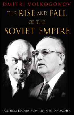 The Rise and Fall of the Soviet Empire: Political Leaders from Lenin to Gorbachev - Volkogonov, Dmitri