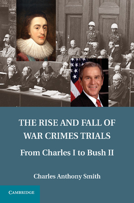 The Rise and Fall of War Crimes Trials: From Charles I to Bush II - Smith, Charles Anthony