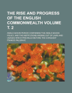 The Rise And Progress Of The English Commonwealth: Anglo-saxon Period Containing The Anglo-saxon Policy, And The Institutions Arising Out Of Laws And Usages Which Prevailed Before The Conquest; Volume 1