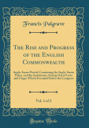 The Rise and Progress of the English Commonwealth, Vol. 1 of 2: Anglo-Saxon Period; Containing the Anglo-Saxon Policy, and the Institutions Arising Out of Laws and Usages Which Prevailed Before the Conquest (Classic Reprint)