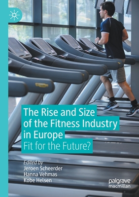 The Rise and Size of the Fitness Industry in Europe: Fit for the Future? - Scheerder, Jeroen (Editor), and Vehmas, Hanna (Editor), and Helsen, Kobe (Editor)