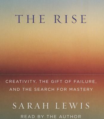 The Rise: Creativity, the Gift of Failure, and the Search for Mastery - Lewis, Sarah (Read by)