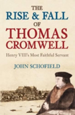 The Rise & Fall of Thomas Cromwell: Henry VIII's Most Faithful Servant - Schofield, John