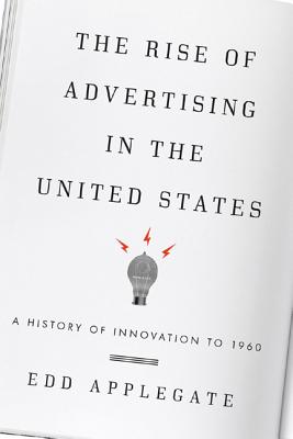 The Rise of Advertising in the United States: A History of Innovation to 1960 - Applegate, Edd