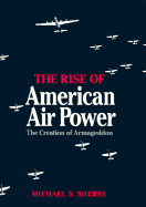 The Rise of American Air Power: The Creation of Armageddon - Sherry, Michael S, Professor