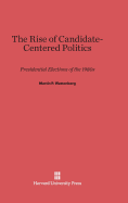 The Rise of Candidate-Centered Politics: Presidential Elections of the 1980s - Wattenberg, Martin P
