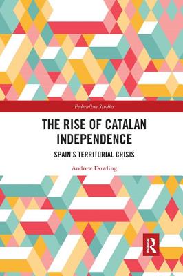 The Rise of Catalan Independence: Spain's Territorial Crisis - Dowling, Andrew