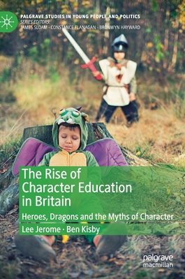 The Rise of Character Education in Britain: Heroes, Dragons and the Myths of Character - Jerome, Lee, and Kisby, Ben