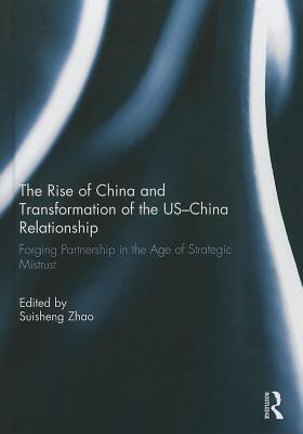 The Rise of China and Transformation of the US-China Relationship: Forging Partnership in the Age of Strategic Mistrust - Zhao, Suisheng (Editor)