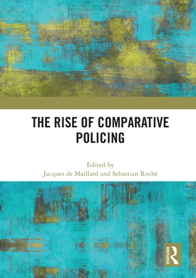 The Rise of Comparative Policing - De Maillard, Jacques (Editor), and Roch, Sebastian (Editor)