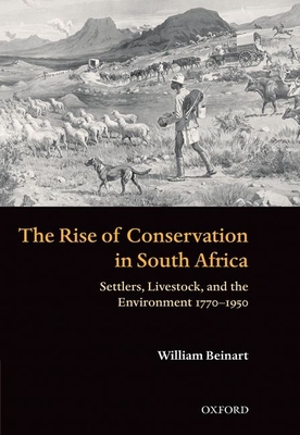 The Rise of Conservation in South Africa: Settlers, Livestock, and the Environment 1770-1950 - Beinart, William