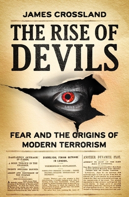 The Rise of Devils: Fear and the Origins of Modern Terrorism - Crossland, James