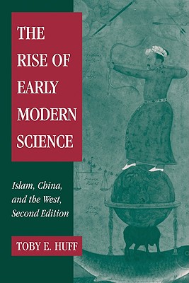 The Rise of Early Modern Science: Islam, China and the West - Huff, Toby E