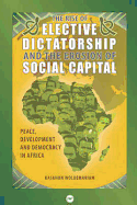 The Rise of Elective Dictatorship and the Erosion of Social Capital: Peace, Development, and Democracy in Africa