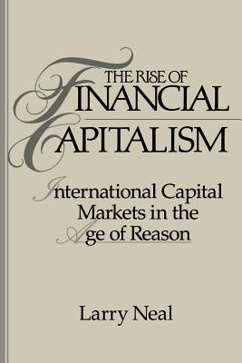 The Rise of Financial Capitalism: International Capital Markets in the Age of Reason - Neal, Larry