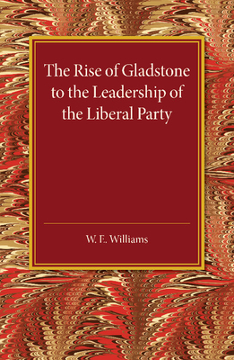 The Rise of Gladstone to the Leadership of the Liberal Party: 1859 to 1868 - Williams, W E