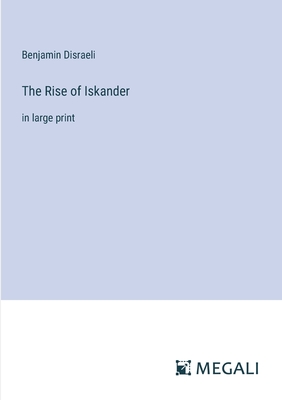 The Rise of Iskander: in large print - Disraeli, Benjamin