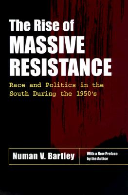 The Rise of Massive Resistance: Race and Politics in the South During the 1950's - Bartley, Numan V, Professor